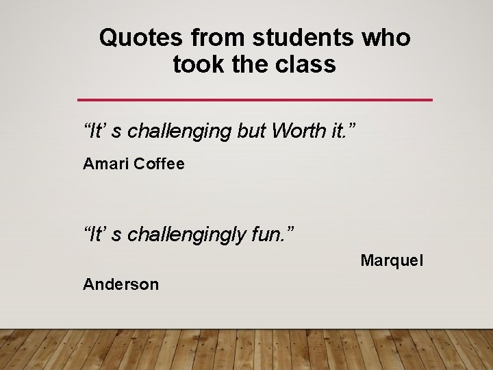 Quotes from students who took the class “It’ s challenging but Worth it. ” Quotes from students who took the class “It’ s challenging but Worth it. ”