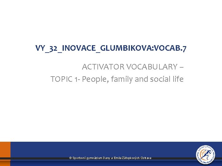 VY_32_INOVACE_GLUMBIKOVA: VOCAB. 7 ACTIVATOR VOCABULARY – TOPIC 1 - People, family and social life