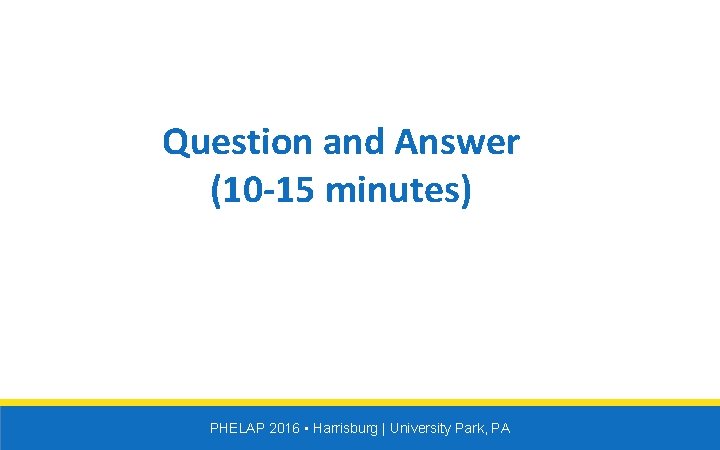 Question and Answer (10 -15 minutes) PHELAP 2016 • Harrisburg | University Park, PA