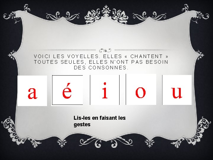 VOICI LES VOYELLES « CHANTENT » TOUTES SEULES, ELLES N’ONT PAS BESOIN DES CONSONNES.