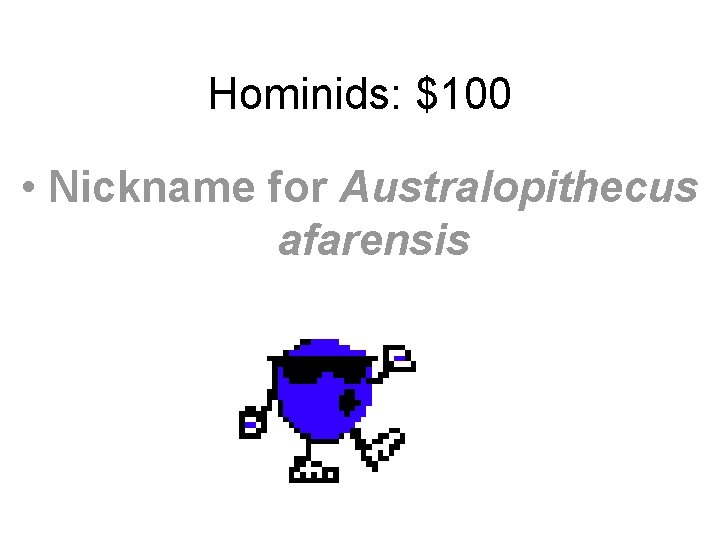 Hominids: $100 • Nickname for Australopithecus afarensis 