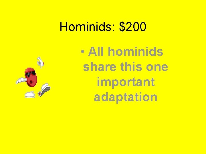 Hominids: $200 • All hominids share this one important adaptation 