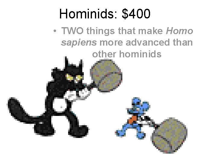 Hominids: $400 • TWO things that make Homo sapiens more advanced than other hominids