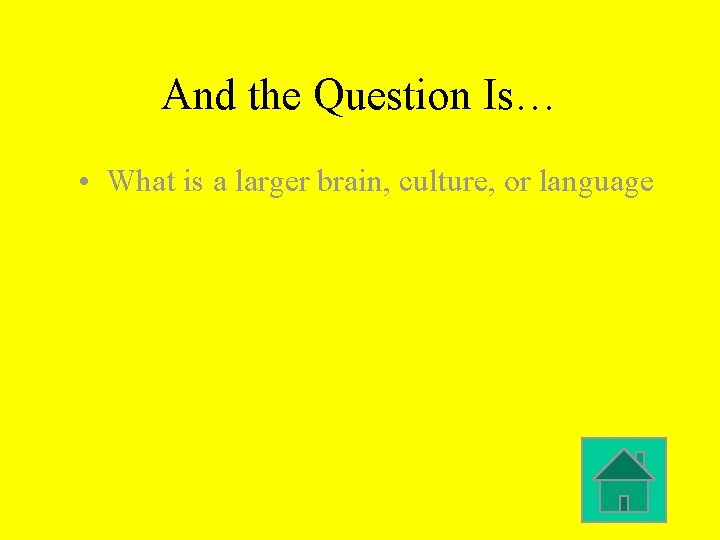 And the Question Is… • What is a larger brain, culture, or language 
