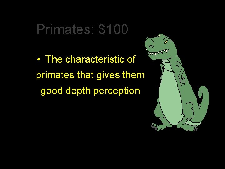 Primates: $100 • The characteristic of primates that gives them good depth perception 