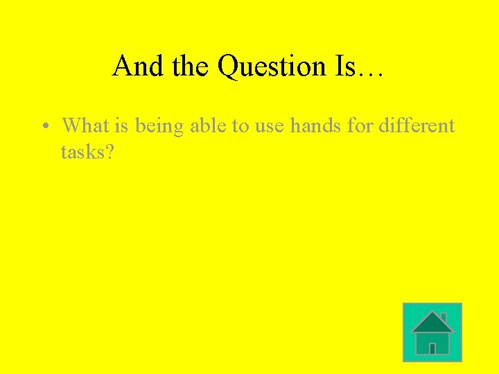 And the Question Is… • What is being able to use hands for different