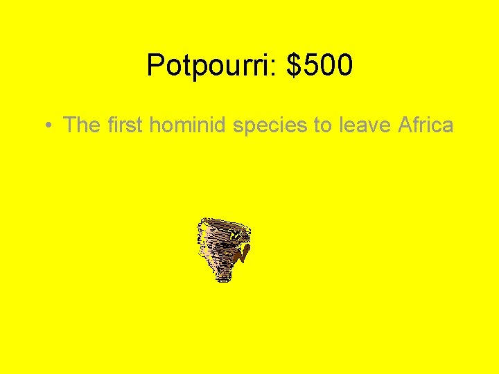 Potpourri: $500 • The first hominid species to leave Africa 