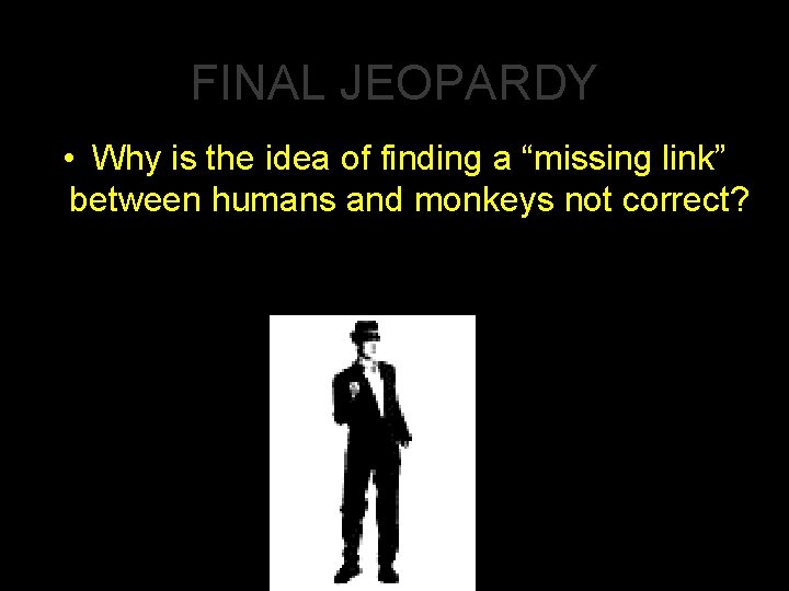 FINAL JEOPARDY • Why is the idea of finding a “missing link” between humans