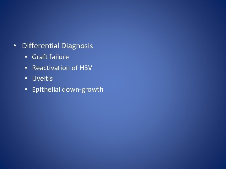  • Differential Diagnosis • • Graft failure Reactivation of HSV Uveitis Epithelial down-growth