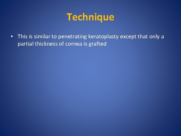 Technique • This is similar to penetrating keratoplasty except that only a partial thickness