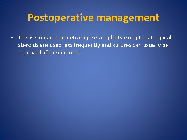 Postoperative management • This is similar to penetrating keratoplasty except that topical steroids are