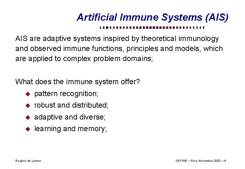 Artificial Immune Systems (AIS) AIS are adaptive systems inspired by theoretical immunology and observed