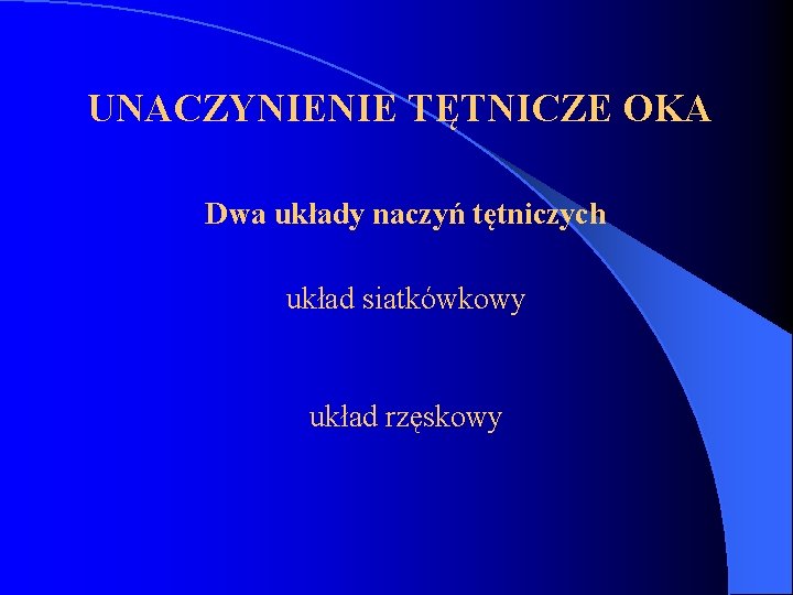  UNACZYNIENIE TĘTNICZE OKA Dwa układy naczyń tętniczych układ siatkówkowy układ rzęskowy 