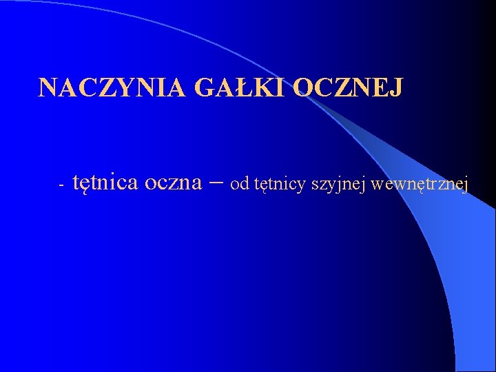 NACZYNIA GAŁKI OCZNEJ - tętnica oczna – od tętnicy szyjnej wewnętrznej 