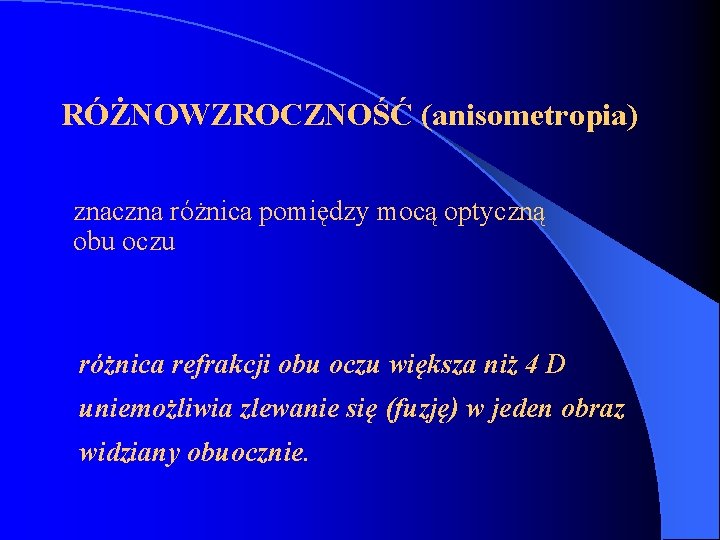 RÓŻNOWZROCZNOŚĆ (anisometropia) znaczna różnica pomiędzy mocą optyczną obu oczu różnica refrakcji obu oczu większa