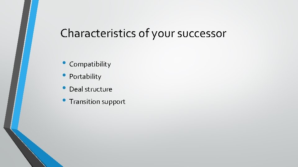 Characteristics of your successor • Compatibility • Portability • Deal structure • Transition support