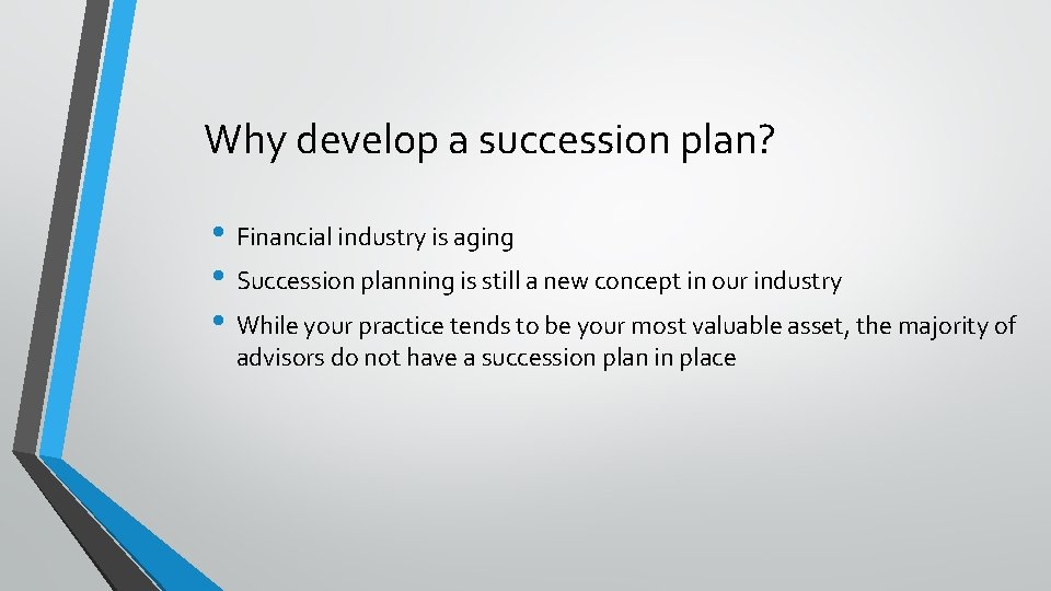 Why develop a succession plan? • Financial industry is aging • Succession planning is