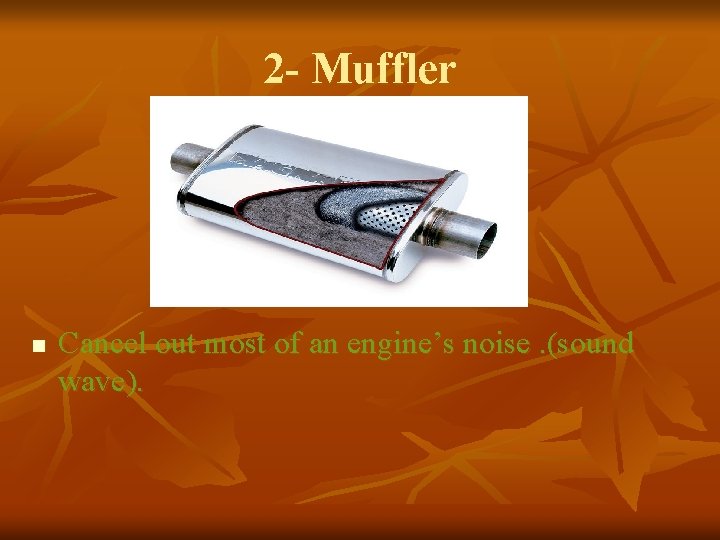 2 - Muffler n Cancel out most of an engine’s noise. (sound wave). 