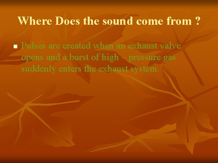 Where Does the sound come from ? n Pulses are created when an exhaust