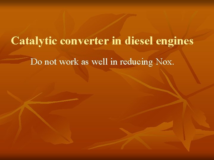 Catalytic converter in diesel engines Do not work as well in reducing Nox. 