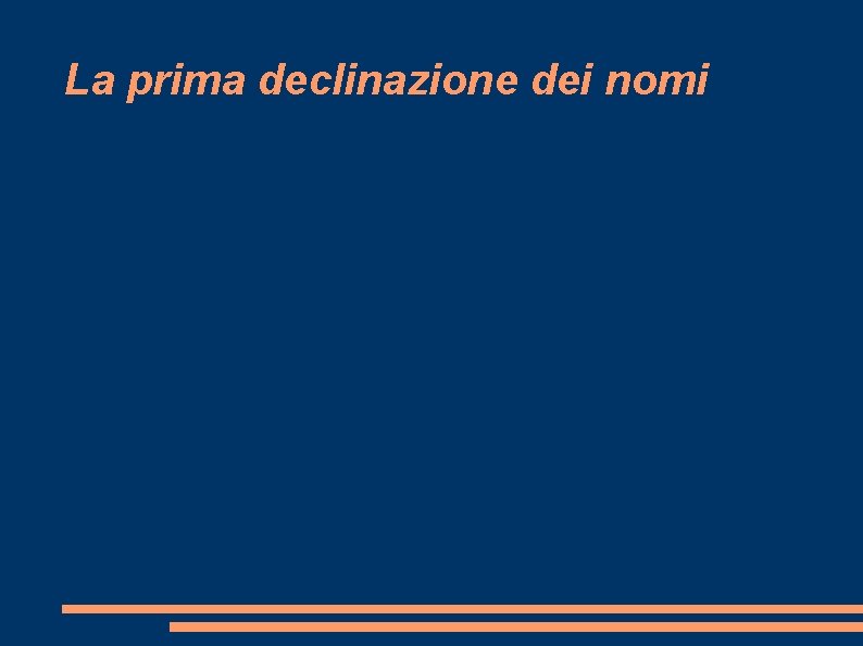 La prima declinazione dei nomi La prima declinazione dei nomi