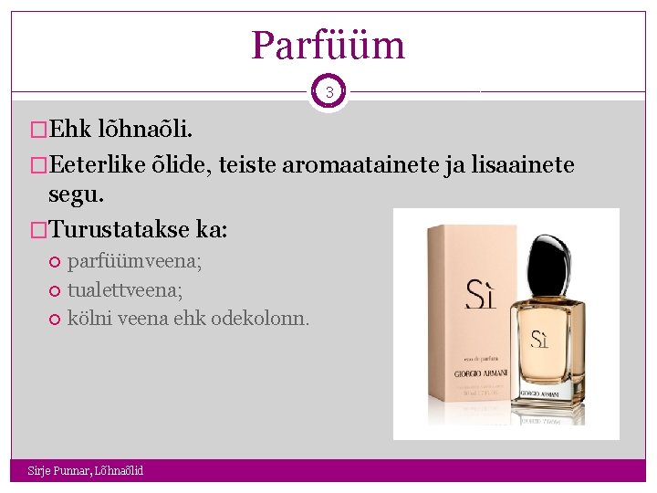 Parfüüm 3 �Ehk lõhnaõli. �Eeterlike õlide, teiste aromaatainete ja lisaainete segu. �Turustatakse ka: parfüümveena;