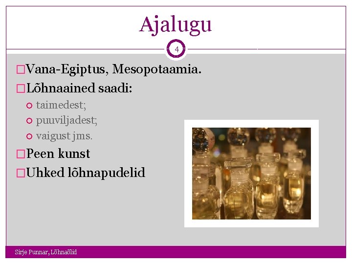 Ajalugu 4 �Vana-Egiptus, Mesopotaamia. �Lõhnaained saadi: taimedest; puuviljadest; vaigust jms. �Peen kunst �Uhked lõhnapudelid