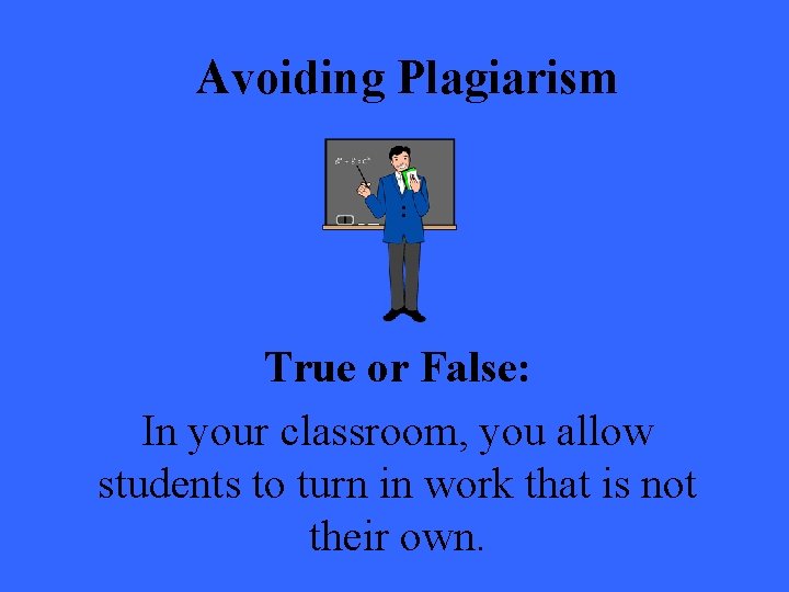 Avoiding Plagiarism True or False: In your classroom, you allow students to turn in