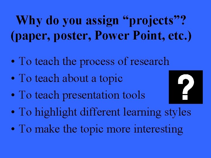 Why do you assign “projects”? (paper, poster, Power Point, etc. ) • • • Why do you assign “projects”? (paper, poster, Power Point, etc. ) • • •