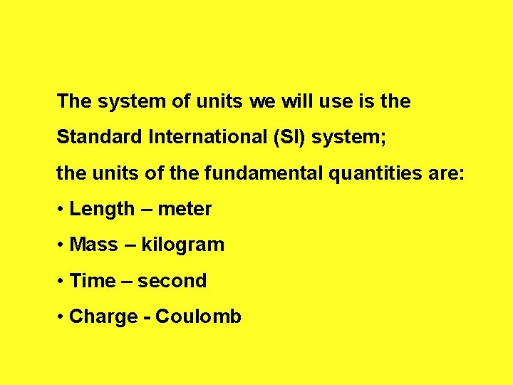 The system of units we will use is the Standard International (SI) system; the