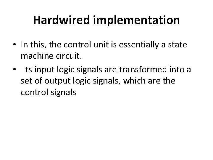 Hardwired implementation • In this, the control unit is essentially a state machine circuit.