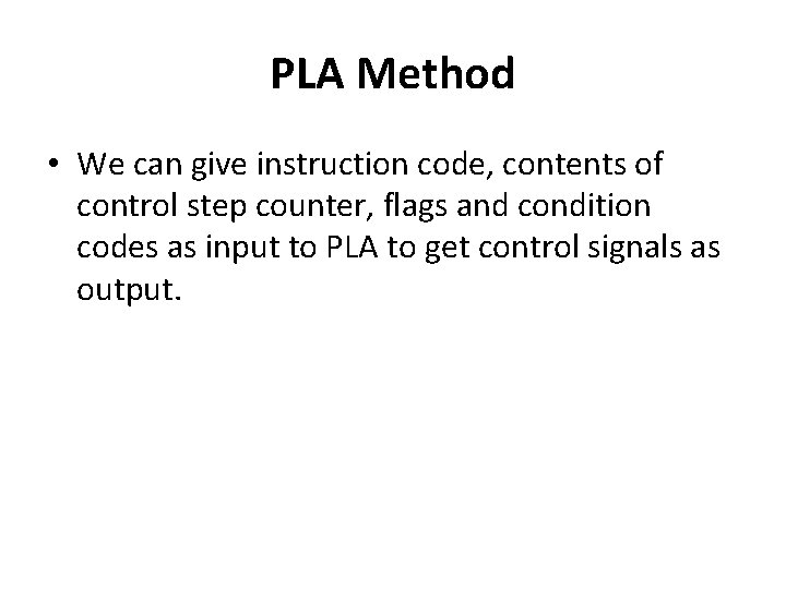 PLA Method • We can give instruction code, contents of control step counter, flags