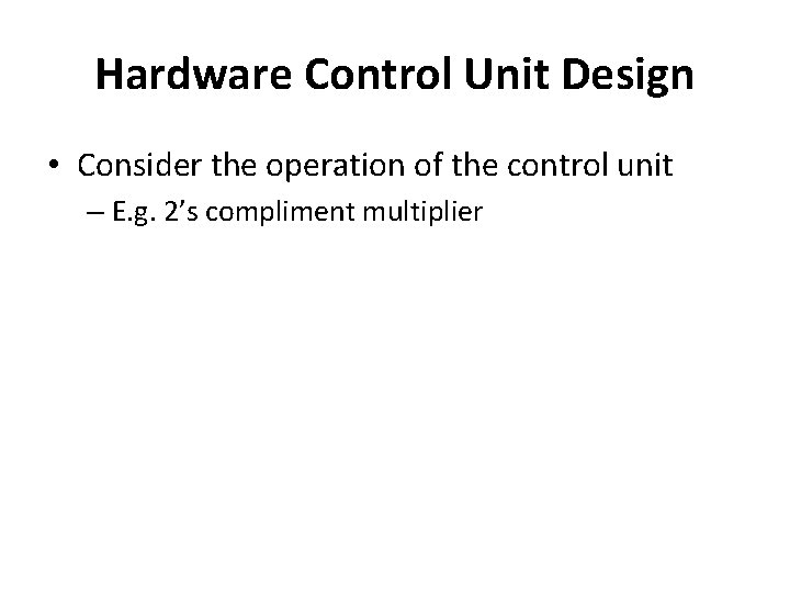 Hardware Control Unit Design • Consider the operation of the control unit – E.