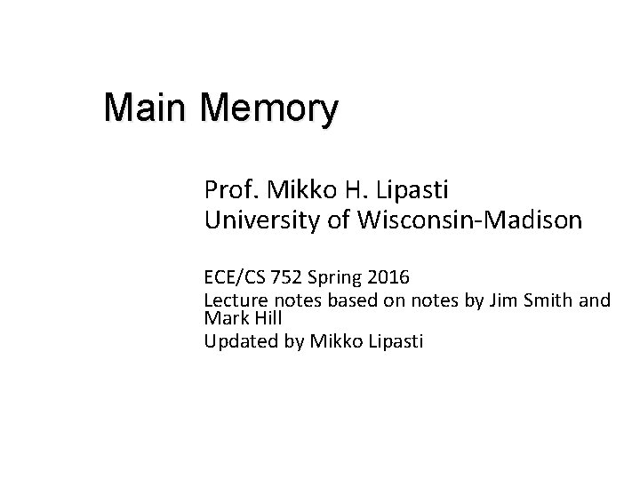 Main Memory Prof. Mikko H. Lipasti University of Wisconsin-Madison ECE/CS 752 Spring 2016 Lecture