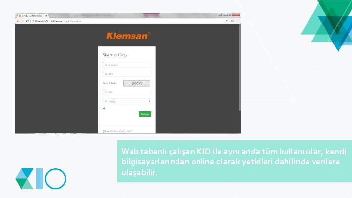 Web tabanlı çalışan KIO ile aynı anda tüm kullanıcılar, kendi bilgisayarlarından online olarak yetkileri