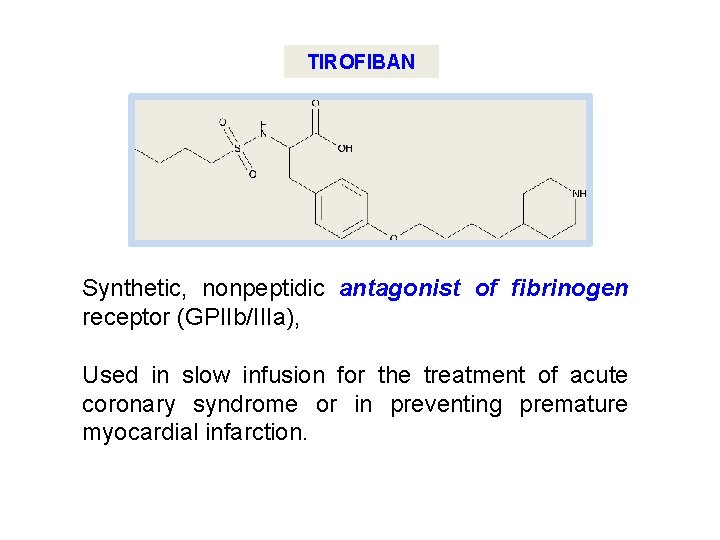 TIROFIBAN Synthetic, nonpeptidic antagonist of fibrinogen receptor (GPIIb/IIIa), Used in slow infusion for the