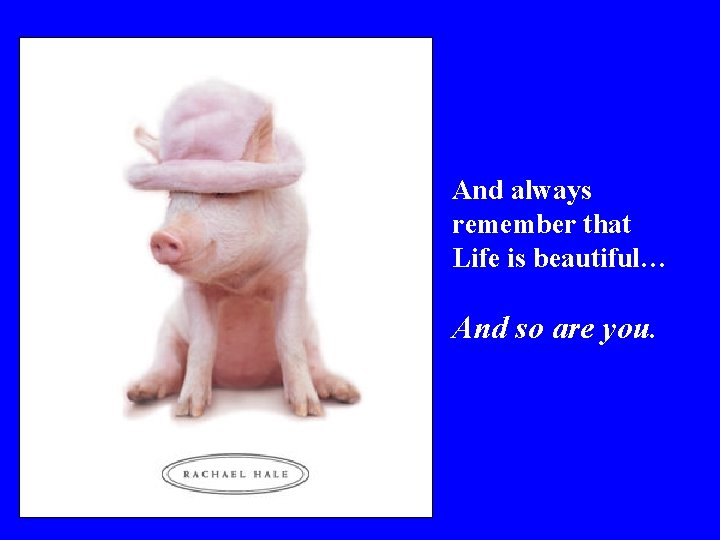 And always remember that Life is beautiful… And so are you. 