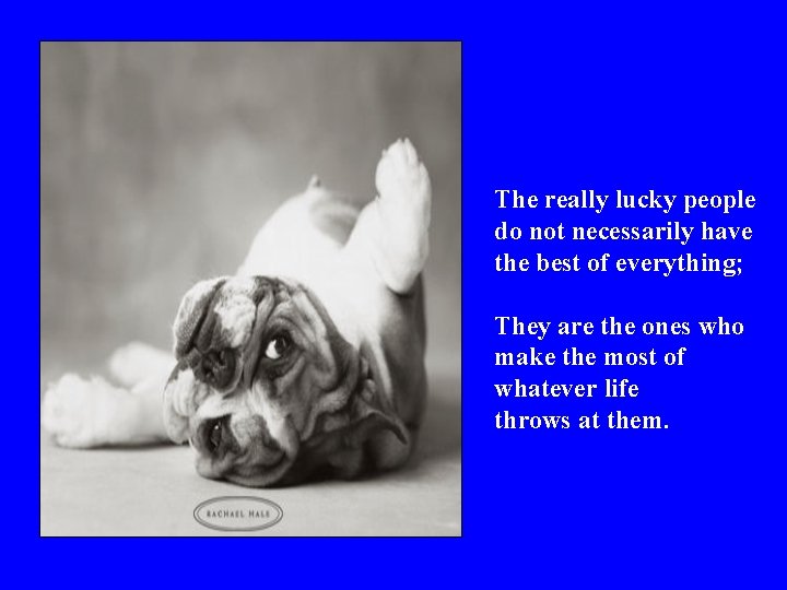 The really lucky people do not necessarily have the best of everything; They are