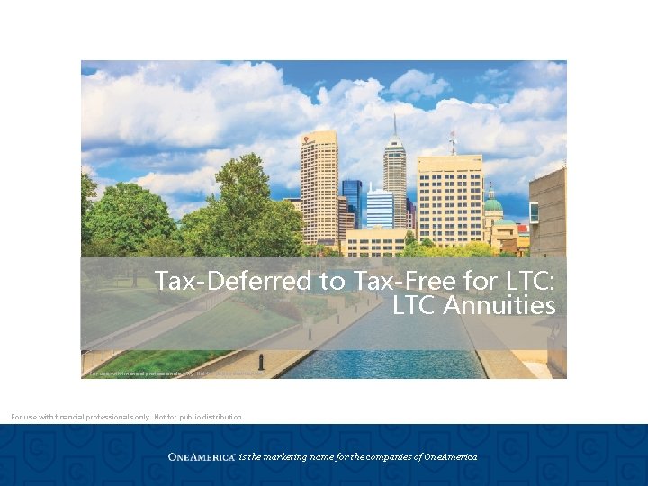 Tax-Deferred to Tax-Free for LTC: LTC Annuities For use with financial professionals only. Not