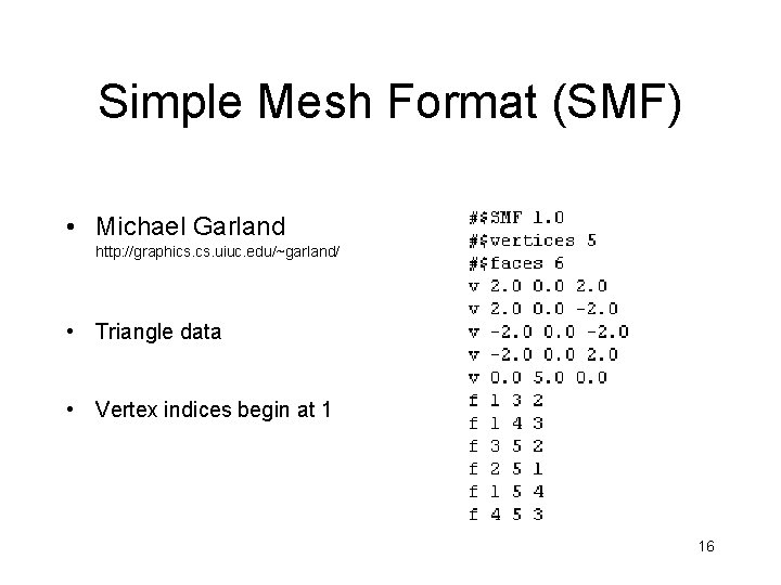 Simple Mesh Format (SMF) • Michael Garland http: //graphics. uiuc. edu/~garland/ • Triangle data