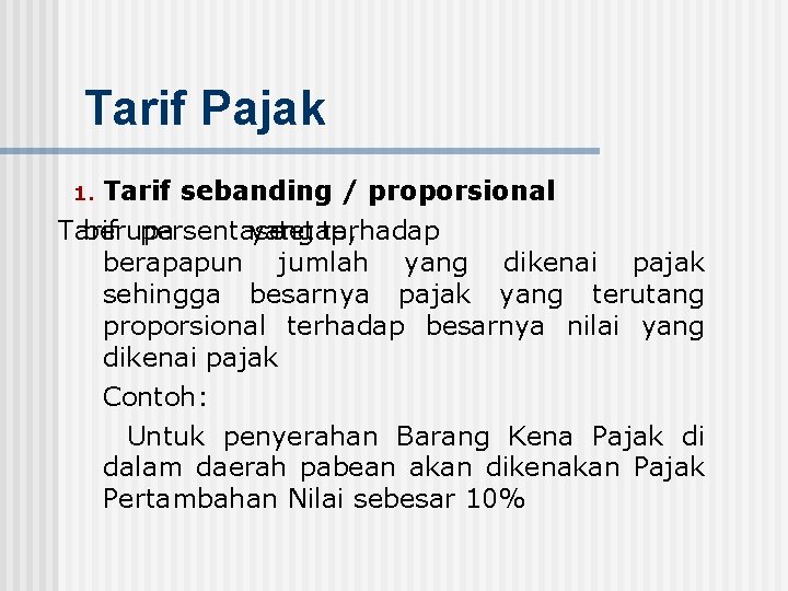 Tarif Pajak 1. Tarif sebanding / proporsional Tarif berupa persentase yang tetap, terhadap berapapun