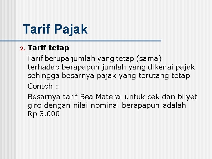 Tarif Pajak 2. Tarif tetap Tarif berupa jumlah yang tetap (sama) terhadap berapapun jumlah