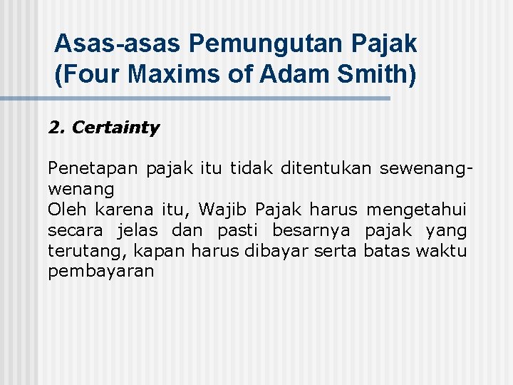 Asas-asas Pemungutan Pajak (Four Maxims of Adam Smith) 2. Certainty Penetapan pajak itu tidak