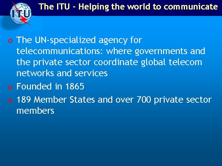 The ITU - Helping the world to communicate o The UN-specialized agency for telecommunications: The ITU - Helping the world to communicate o The UN-specialized agency for telecommunications: