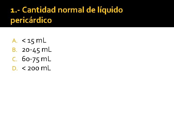 1. - Cantidad normal de líquido pericárdico A. B. C. D. < 15 m. 1. - Cantidad normal de líquido pericárdico A. B. C. D. < 15 m.