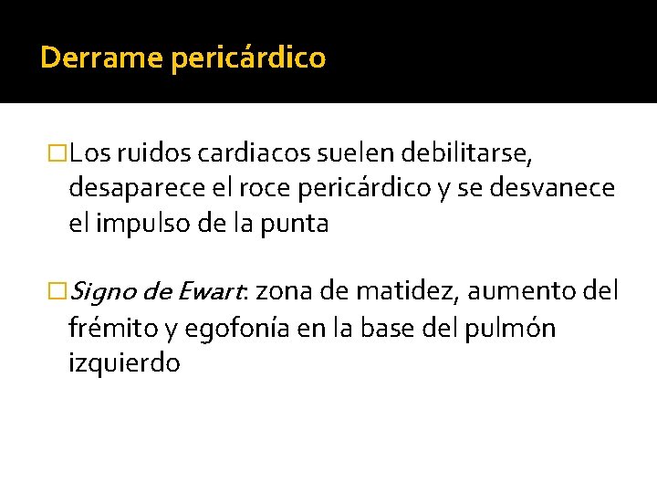 Derrame pericárdico �Los ruidos cardiacos suelen debilitarse, desaparece el roce pericárdico y se desvanece Derrame pericárdico �Los ruidos cardiacos suelen debilitarse, desaparece el roce pericárdico y se desvanece