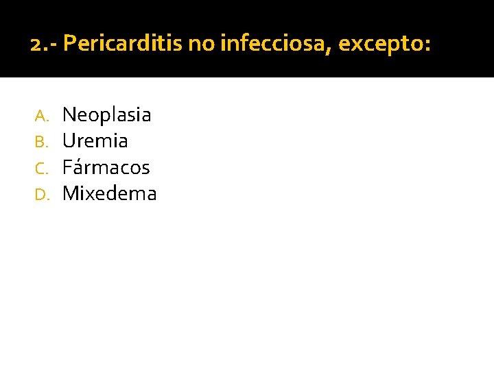 2. - Pericarditis no infecciosa, excepto: A. B. C. D. Neoplasia Uremia Fármacos Mixedema 2. - Pericarditis no infecciosa, excepto: A. B. C. D. Neoplasia Uremia Fármacos Mixedema