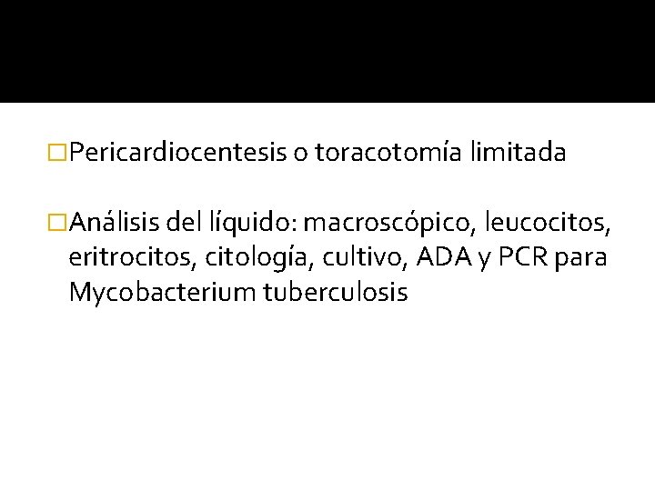 �Pericardiocentesis o toracotomía limitada �Análisis del líquido: macroscópico, leucocitos, eritrocitos, citología, cultivo, ADA y �Pericardiocentesis o toracotomía limitada �Análisis del líquido: macroscópico, leucocitos, eritrocitos, citología, cultivo, ADA y