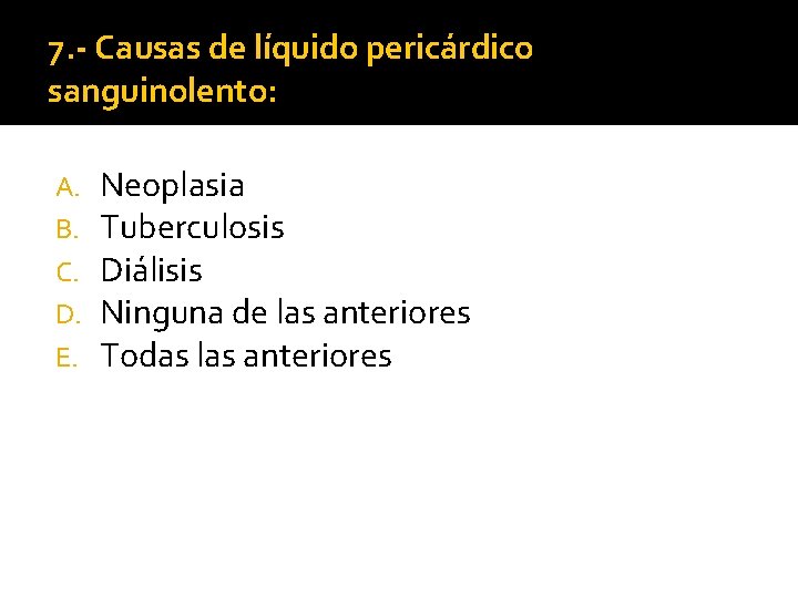 7. - Causas de líquido pericárdico sanguinolento: A. B. C. D. E. Neoplasia Tuberculosis 7. - Causas de líquido pericárdico sanguinolento: A. B. C. D. E. Neoplasia Tuberculosis