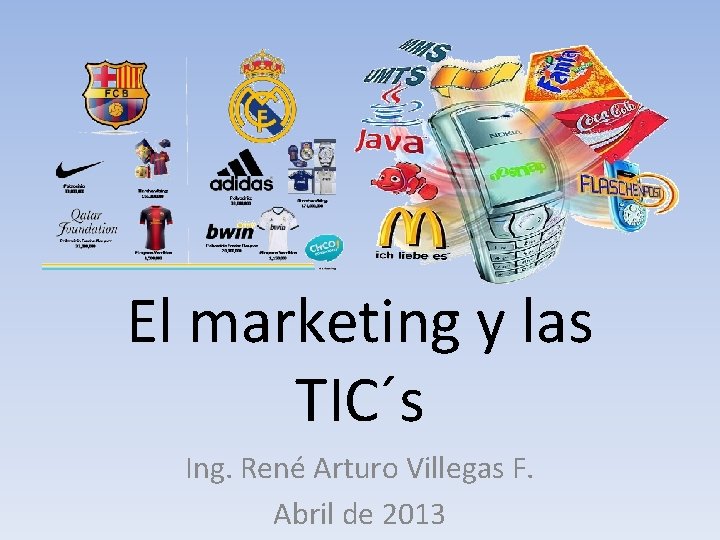 El marketing y las TIC´s Ing. René Arturo Villegas F. Abril de 2013 